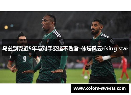 乌兹别克近5年与对手交锋不败者-体坛风云rising star