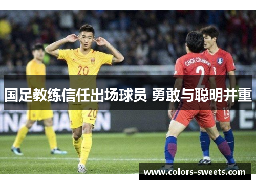 国足教练信任出场球员 勇敢与聪明并重